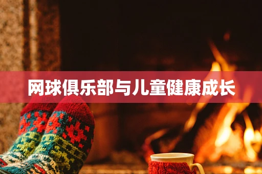 网球俱乐部与儿童健康成长