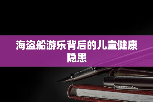 海盗船游乐背后的儿童健康隐患