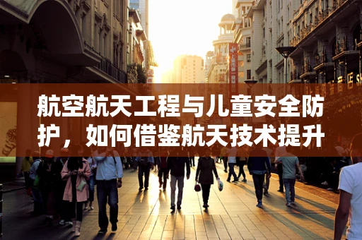 航空航天工程与儿童安全防护，如何借鉴航天技术提升儿科医疗设备安全？