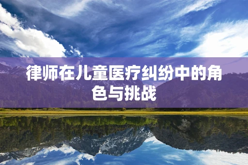 律师在儿童医疗纠纷中的角色与挑战
