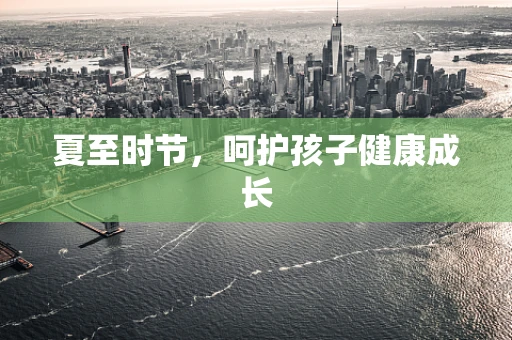 夏至时节，呵护孩子健康成长