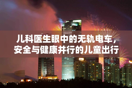 儿科医生眼中的无轨电车，安全与健康并行的儿童出行新选择？