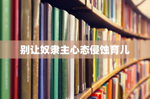 别让奴隶主心态侵蚀育儿
