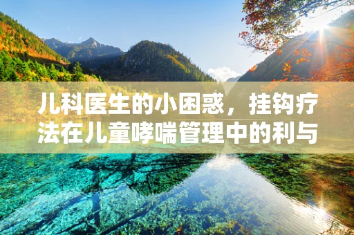 儿科医生的小困惑，挂钩疗法在儿童哮喘管理中的利与弊