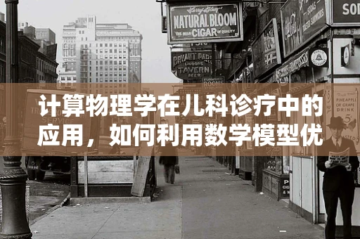 计算物理学在儿科诊疗中的应用，如何利用数学模型优化儿童药物剂量？