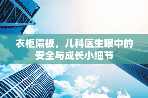 衣柜隔板，儿科医生眼中的安全与成长小细节