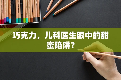 巧克力，儿科医生眼中的甜蜜陷阱？