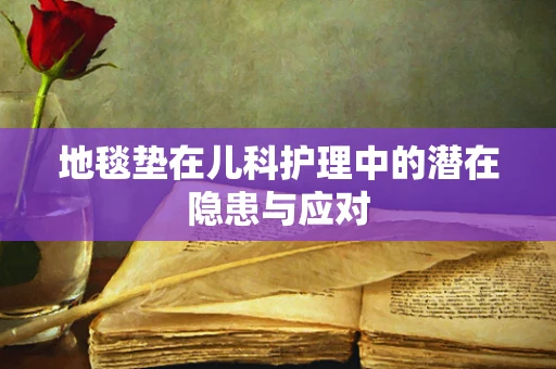 地毯垫在儿科护理中的潜在隐患与应对