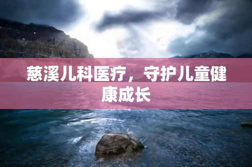 慈溪儿科医疗，守护儿童健康成长