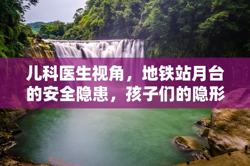 儿科医生视角，地铁站月台的安全隐患，孩子们的隐形威胁？