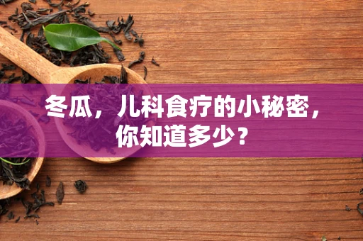 冬瓜，儿科食疗的小秘密，你知道多少？