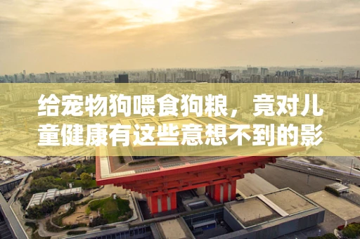 给宠物狗喂食狗粮，竟对儿童健康有这些意想不到的影响？
