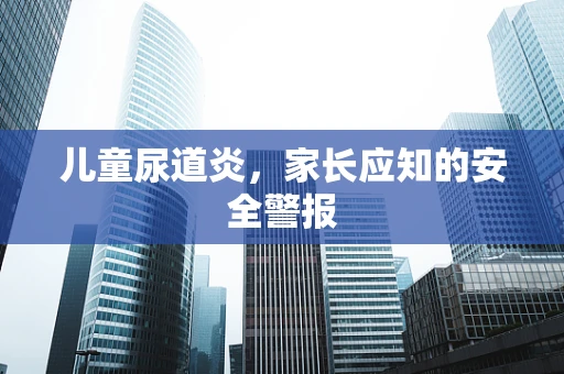 儿童尿道炎，家长应知的安全警报