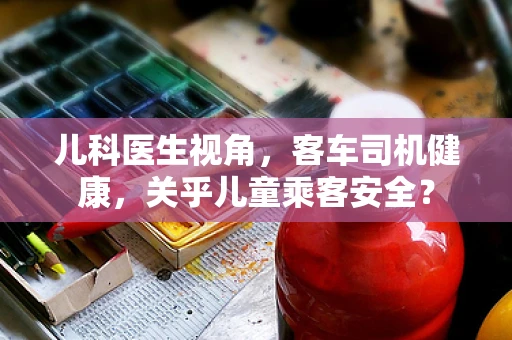 儿科医生视角，客车司机健康，关乎儿童乘客安全？