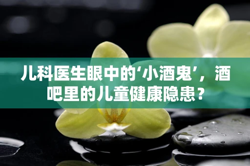 儿科医生眼中的‘小酒鬼’，酒吧里的儿童健康隐患？
