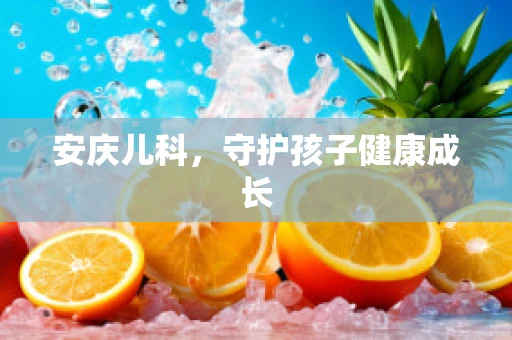 安庆儿科，守护孩子健康成长