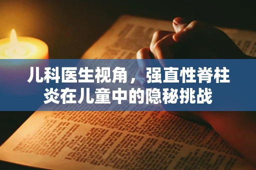 儿科医生视角，强直性脊柱炎在儿童中的隐秘挑战