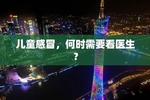 儿童感冒，何时需要看医生？