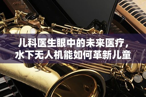 儿科医生眼中的未来医疗，水下无人机能如何革新儿童急救？