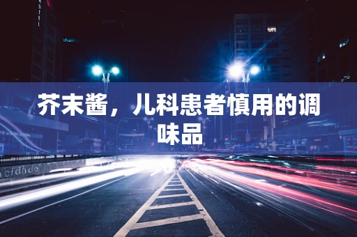 芥末酱，儿科患者慎用的调味品