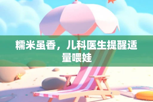 糯米虽香，儿科医生提醒适量喂娃