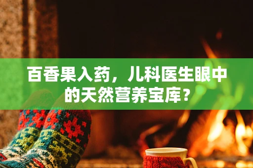 百香果入药，儿科医生眼中的天然营养宝库？