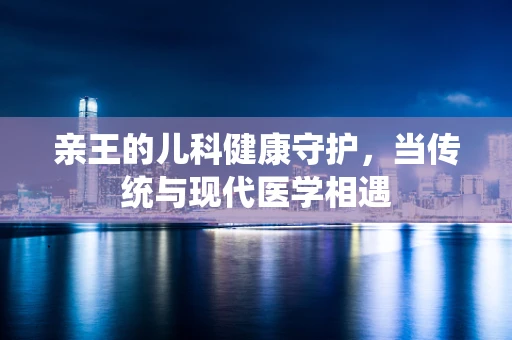 亲王的儿科健康守护，当传统与现代医学相遇
