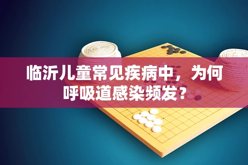 临沂儿童常见疾病中，为何呼吸道感染频发？
