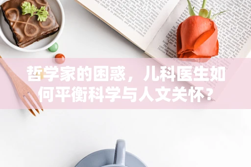 哲学家的困惑，儿科医生如何平衡科学与人文关怀？