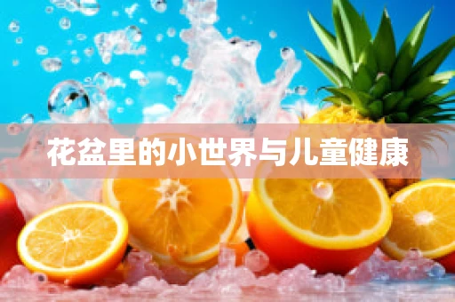 花盆里的小世界与儿童健康