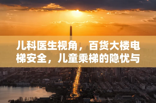 儿科医生视角，百货大楼电梯安全，儿童乘梯的隐忧与对策
