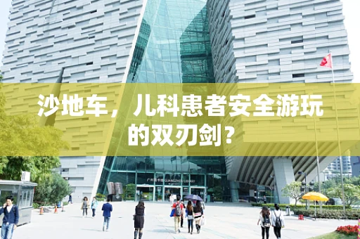 沙地车，儿科患者安全游玩的双刃剑？