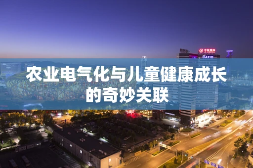 农业电气化与儿童健康成长的奇妙关联