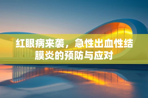 红眼病来袭，急性出血性结膜炎的预防与应对