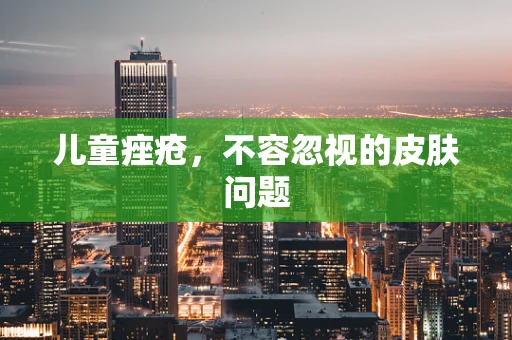 儿童痤疮，不容忽视的皮肤问题