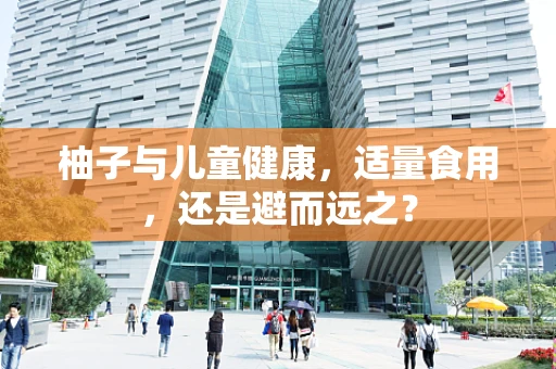 柚子与儿童健康，适量食用，还是避而远之？