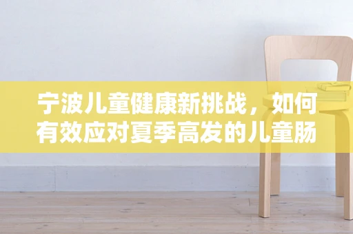 宁波儿童健康新挑战，如何有效应对夏季高发的儿童肠道疾病？