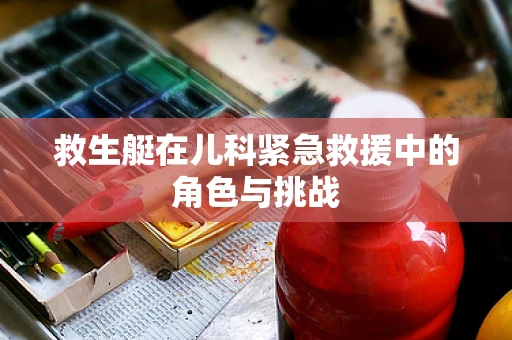 救生艇在儿科紧急救援中的角色与挑战