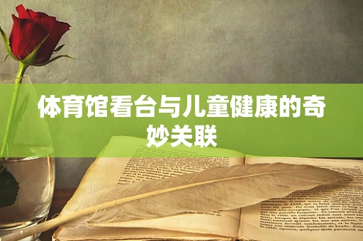 体育馆看台与儿童健康的奇妙关联