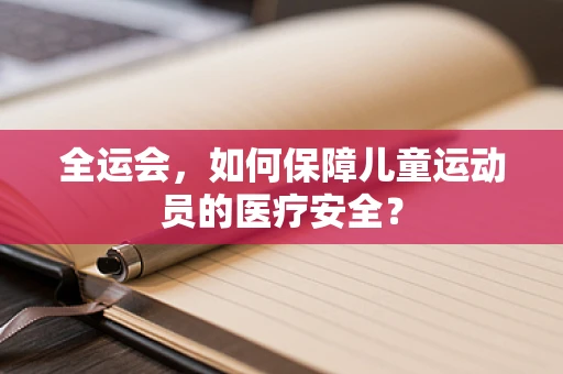 全运会，如何保障儿童运动员的医疗安全？