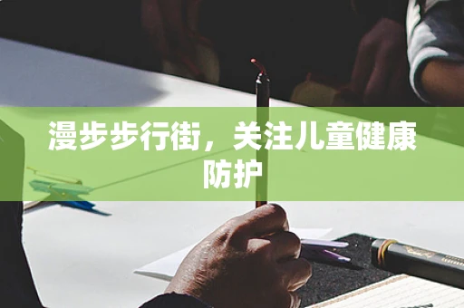 漫步步行街，关注儿童健康防护