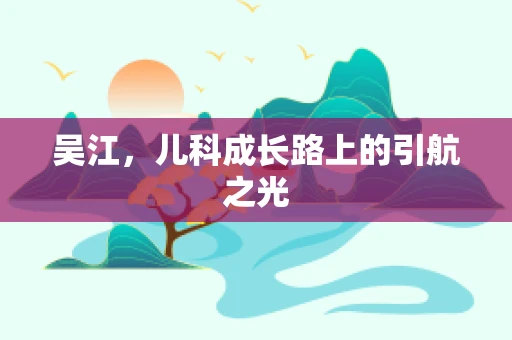 吴江，儿科成长路上的引航之光