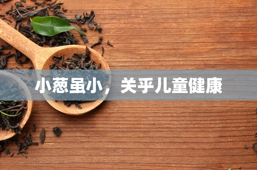 小葱虽小，关乎儿童健康