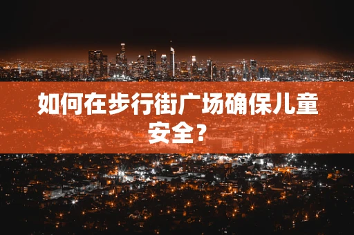 如何在步行街广场确保儿童安全？