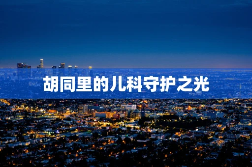 胡同里的儿科守护之光