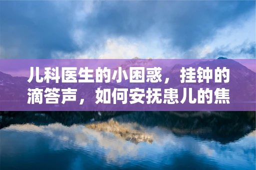 儿科医生的小困惑，挂钟的滴答声，如何安抚患儿的焦虑？