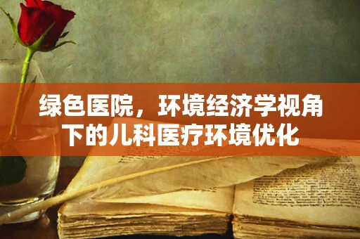绿色医院，环境经济学视角下的儿科医疗环境优化