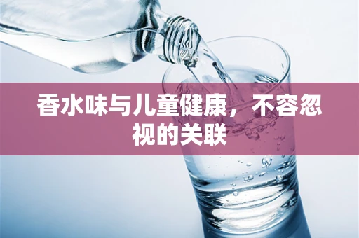 香水味与儿童健康，不容忽视的关联