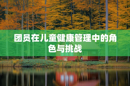 团员在儿童健康管理中的角色与挑战