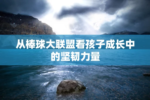 从棒球大联盟看孩子成长中的坚韧力量